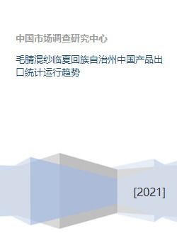 毛腈混纱临夏回族自治州中国产品出口统计运行趋势